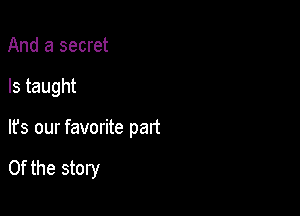 And a secret

ls taught

It's our favorite part

Of the story