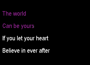 The world

Can be yours

If you let your heart

Believe in ever after