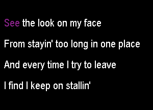 See the look on my face

From stayin' too long in one place

And every time I try to leave

lfmd I keep on stallin'