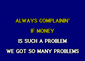 ALWAYS COMPLAININ'

IF MONEY
IS SUCH A PROBLEM
WE GOT SO MANY PROBLEMS