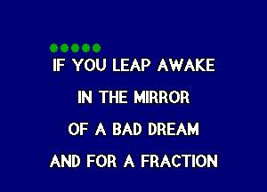 IF YOU LEAP AWAKE

IN THE MIRROR
OF A BAD DREAM
AND FOR A FRACTION
