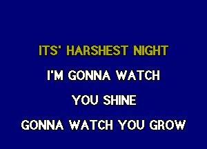 ITS' HARSHEST NIGHT

I'M GONNA WATCH
YOU SHINE
GONNA WATCH YOU GROW