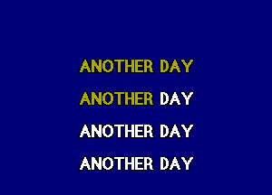 ANOTHER DAY

ANOTHER DAY
ANOTHER DAY
ANOTHER DAY