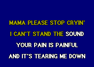 MAMA PLEASE STOP CRYIN'
I CAN'T STAND THE SOUND
YOUR PAIN IS PAINFUL
AND IT'S TEARING ME DOWN