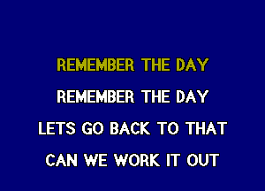 REMEMBER THE DAY

REMEMBER THE DAY
LETS GO BACK TO THAT
CAN WE WORK IT OUT