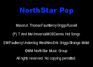NorthStar Pop

MasonJr.ThomasFaunmeroyGriggsRussell
(P) T And MeUniuersalMGBDennis Hot Songs

EMIFauHeroyUnderdog thstAlmoErik GriggsStrange Motel

(QMM Normstar Music Group
All rights reserved. No copying permitted.