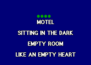 MOTEL

SITTING IN THE DARK
EMPTY ROOM
LIKE AN EMPTY HEART