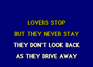 LOVERS STOP

BUT THEY NEVER STAY
THEY DON'T LOOK BACK
AS THEY DRIVE AWAY