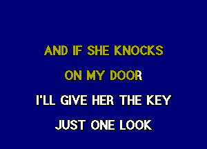 AND IF SHE KNOCKS

ON MY DOOR
I'LL GIVE HER THE KEY
JUST ONE LOOK