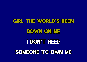GIRL THE WORLD'S BEEN

DOWN ON ME
I DON'T NEED
SOMEONE TO OWN ME