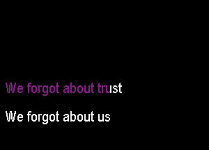 We forgot about trust

We forgot about us