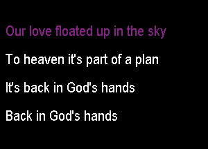 Our love floated up in the sky

To heaven ifs part of a plan

It's back in God's hands
Back in God's hands