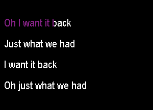 Oh I want it back
Just what we had

I want it back

Oh just what we had