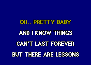 0H. . PRETTY BABY

AND I KNOW THINGS
CAN'T LAST FOREVER
BUT THERE ARE LESSONS