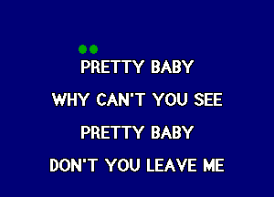 PRETTY BABY

WHY CAN'T YOU SEE
PRETTY BABY
DON'T YOU LEAVE ME