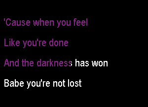 'Cause when you feel

Like you're done
And the darkness has won

Babe you're not lost