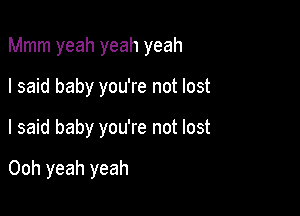 Mmm yeah yeah yeah

I said baby you're not lost
I said baby you're not lost

Ooh yeah yeah