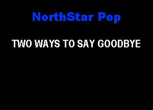 NorthStar Pop

TWO WAYS TO SAY GOODBYE
