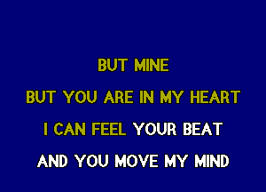 BUT MINE

BUT YOU ARE IN MY HEART
I CAN FEEL YOUR BEAT
AND YOU MOVE MY MIND