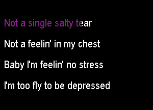Not a single salty tear

Not a feelin' in my chest

Baby I'm feelin' no stress

I'm too fly to be depressed