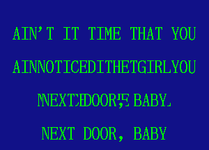 AIWT IT TIME THAT YOU
AINNOTICEDITHETGIRLYOU
PNEXTIHJOORJE BABYJ
NEXT DOOR, BABY