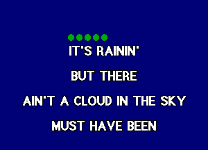 IT'S RAININ'

BUT THERE
AIN'T A CLOUD IN THE SKY
MUST HAVE BEEN