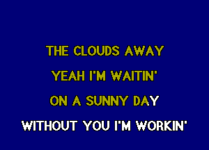 THE CLOUDS AWAY

YEAH I'M WAITIN'
ON A SUNNY DAY
WITHOUT YOU I'M WORKIN'