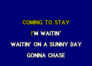 COMING TO STAY

I'M WAITIN'
WAITIN' ON A SUNNY DAY
GONNA CHASE