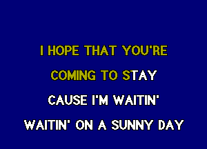 I HOPE THAT YOU'RE

COMING TO STAY
CAUSE I'M WAITIN'
WAITIN' ON A SUNNY DAY