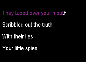 They taped over your mouth

Scribbled out the truth
With their lies

Your little spies