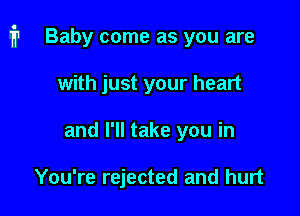 1711 Baby come as you are

with just your heart
and I'll take you in

You're rejected and hurt