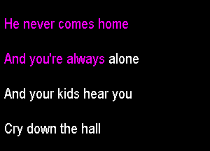 He never comes home

And you're always alone

And your kids hear you

Cry down the hall