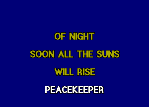 0F NIGHT

SOON ALL THE SUNS
WILL RISE
PEACEKEEPER