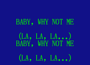 BABY, WHY NOT ME

(LA, LA, LA...)
BABY, wHY NOT ME

(LA, LA, LA...) l