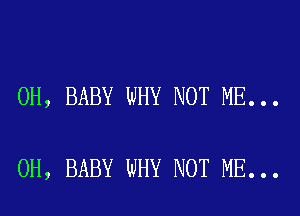 0H, BABY WHY NOT ME...

0H, BABY WHY NOT ME...