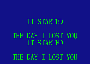 IT STARTED

THE DAY I LOST YOU
IT STARTED

THE DAY I LOST YOU