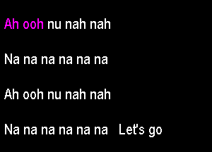 Ah ooh nu nah nah

Na na na na na na

Ah ooh nu nah nah

Na na na na na na Let's go