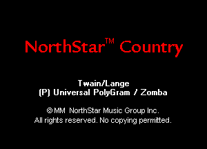 NorthStarTM Country

TwainlLangc
lPl Universal PolyGIam l Zomba

GD MM NonhStar Music Group Inc.
All nng Ieserved No copying permitted