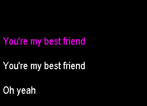 You're my best friend

You're my best friend

Oh yeah