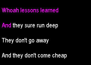 Whoah lessons learned
And they sure run deep

They don't go away

And they don't come cheap