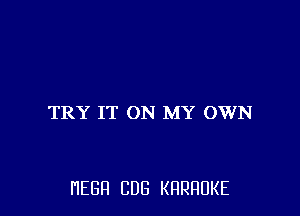 TRY IT ON MY OWN

HEBFI CUB KHRHDKE