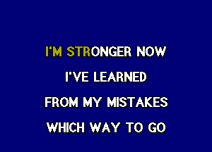 I'M STRONGER NOW

I'VE LEARNED
FROM MY MISTAKES
WHICH WAY TO GO
