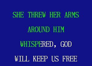 SHE THREW HER ARMS
AROUND HIM
WHISPERED, GOD
WILL KEEP US FREE