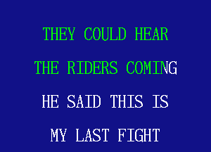 THEY COULD HEAR
THE RIDERS COMING
HE SAID THIS IS

MY LAST FIGHT l