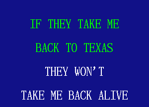 IF THEY TAKE ME
BACK TO TEXAS
THEY WON,T
TAKE ME BACK ALIVE