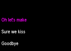 0h let's make

Sure we kiss

Goodbye