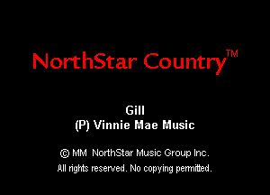 NorthStar CountryTM

Gill
(P) Vinnie Mae Music

G) MM NonhStar Musnc Gtoup Inc
All nng reserved No coming pemted