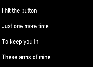 I hit the button

Just one more time

To keep you in

These arms of mine