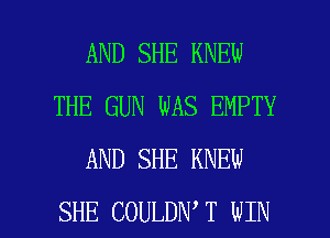 AND SHE KNEW
THE GUN WAS EMPTY
AND SHE KNEW

SHE COULDN T WIN l