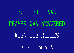 BUT HER FINAL
PRAYER WAS ANSWERED
WHEN THE RIFLES
FIRED AGAIN